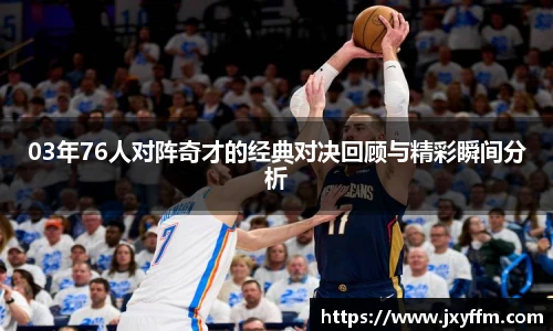 03年76人对阵奇才的经典对决回顾与精彩瞬间分析