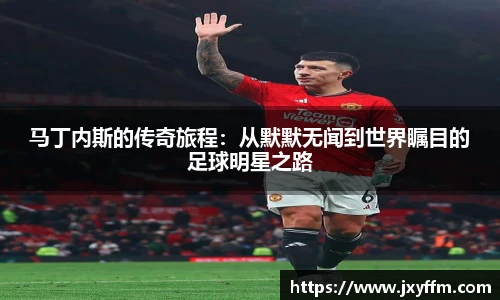 马丁内斯的传奇旅程：从默默无闻到世界瞩目的足球明星之路