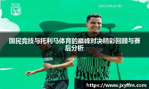 国民竞技与托利马体育的巅峰对决精彩回顾与赛后分析