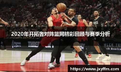 2020年开拓者对阵篮网精彩回顾与赛季分析